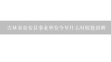 吉林省农安县事业单位今年什么时候能招聘,农安县招聘教师公告在哪看