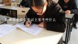 广州事业单位考试主要考些什么,广东省事业单位考试一般都考什么和公务员一样吗？有