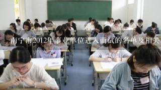 南宁市2012年事业单位进入面试的名单及相关通知什么时候发布？