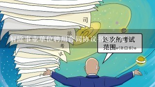 解除事业单位聘用合同协议书怎么写