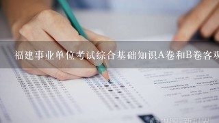 福建事业单位考试综合基础知识A卷和B卷客观题一样吗