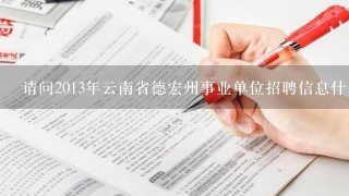 请问2013年云南省德宏州事业单位招聘信息什么时候出啊?要上哪查呢?