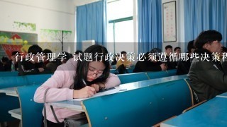 行政管理学 试题行政决策必须遵循哪些决策程序