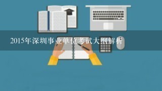 2015年深圳事业单位考试大纲解析