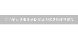 2013年容县事业单位面试去哪里找辅导课程?