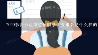 2020泰安事业单位招聘条件要求会是什么样的