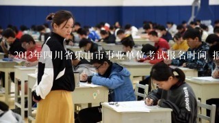 2013年四川省乐山市事业单位考试报名时间 报名入口