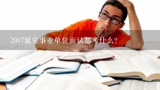 2017延安事业单位面试都考什么？