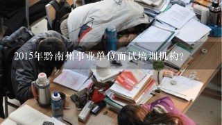 2015年黔南州事业单位面试培训机构？