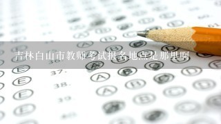 吉林白山市教师考试报名地点是那里啊