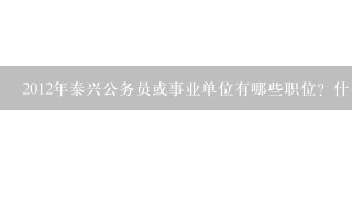 2012年泰兴公务员或事业单位有哪些职位？什么时候开始报名