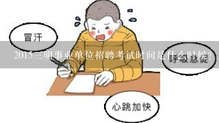 2015三明事业单位招聘考试时间是什么时候？