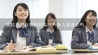 医院招聘疫情防控临时外勤人员要去吗