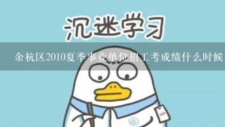 余杭区2010夏季事业单位招工考成绩什么时候出来啊