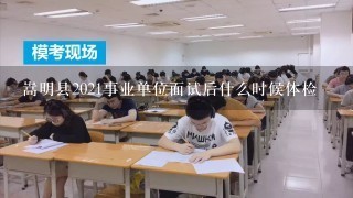 嵩明县2021事业单位面试后什么时候体检