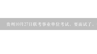 贵州10月27日联考事业单位考试，要面试了，很焦虑。