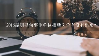 2016昆明寻甸事业单位招聘岗位有没有出来？不是5月20号就要报名了吗？