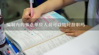 编制内的事业单位人员可以随时辞职吗