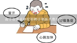 南宁市事业单位招聘计划报名费补交