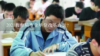 2021教育局事业单位改革方案？