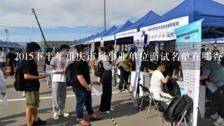 2015下半年重庆市属事业单位面试名单在哪查看？