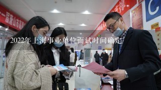 2022年上海事业单位面试时间确定