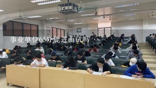 事业单位65分能进面试吗