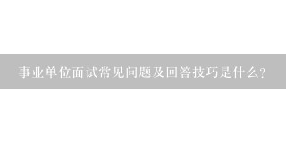 事业单位面试常见问题及回答技巧是什么？