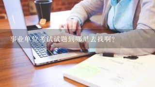 事业单位考试试题到哪里去找啊？