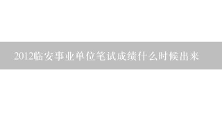 2012临安事业单位笔试成绩什么时候出来