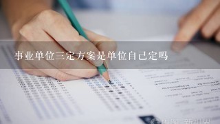 事业单位三定方案是单位自己定吗