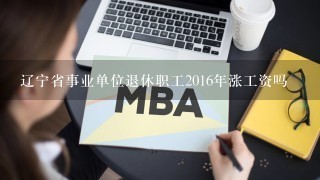 辽宁省事业单位退休职工2016年涨工资吗