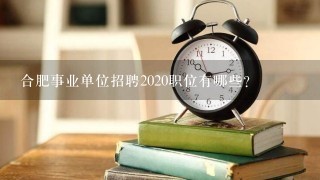 合肥事业单位招聘2020职位有哪些？