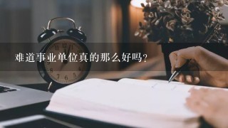 难道事业单位真的那么好吗？