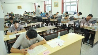 临沂市红十字会中心血站2012年招聘事业单位工作人员…2047