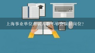 上海事业单位面试人数不够会取消岗位?