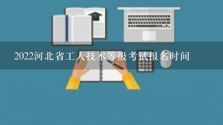 2022河北省工人技术等级考试报名时间