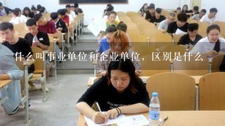 什么叫事业单位和企业单位，区别是什么