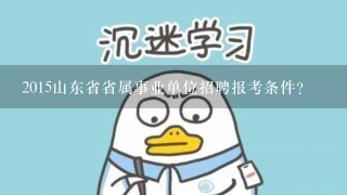 2015山东省省属事业单位招聘报考条件？