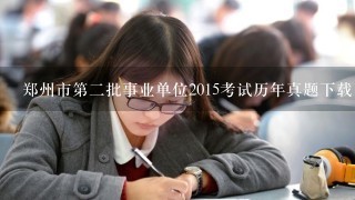 郑州市第二批事业单位2015考试历年真题下载