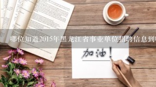 哪位知道2015年黑龙江省事业单位招聘信息到哪里能查到