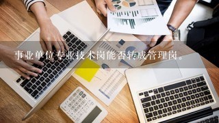 事业单位专业技术岗能否转成管理岗。