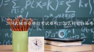 2014武城事业单位考试难吗？怎么样更容易考上啊？