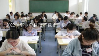 2022年事业单位改革截止日期