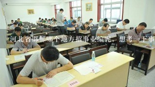 河北省邯郸哪个地方招事业编呢，想考一下事业编？