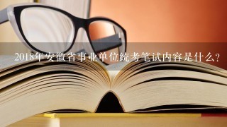 2018年安徽省事业单位统考笔试内容是什么？