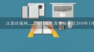 江苏社保网____为什么江苏事业单位2010年1月1日调工资,到今天不到位