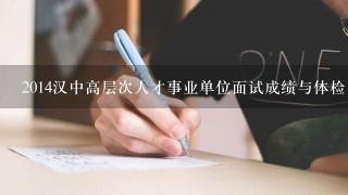 2014汉中高层次人才事业单位面试成绩与体检