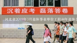 河北省2O19年3月退休事业单位工龄44年退休金大约多少钱？