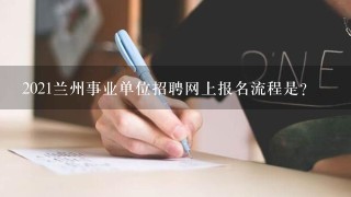 2021兰州事业单位招聘网上报名流程是？